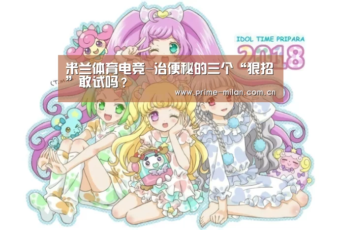 米兰体育电竞-治便秘的三个“狠招”敢试吗?(图1) 足球新闻
