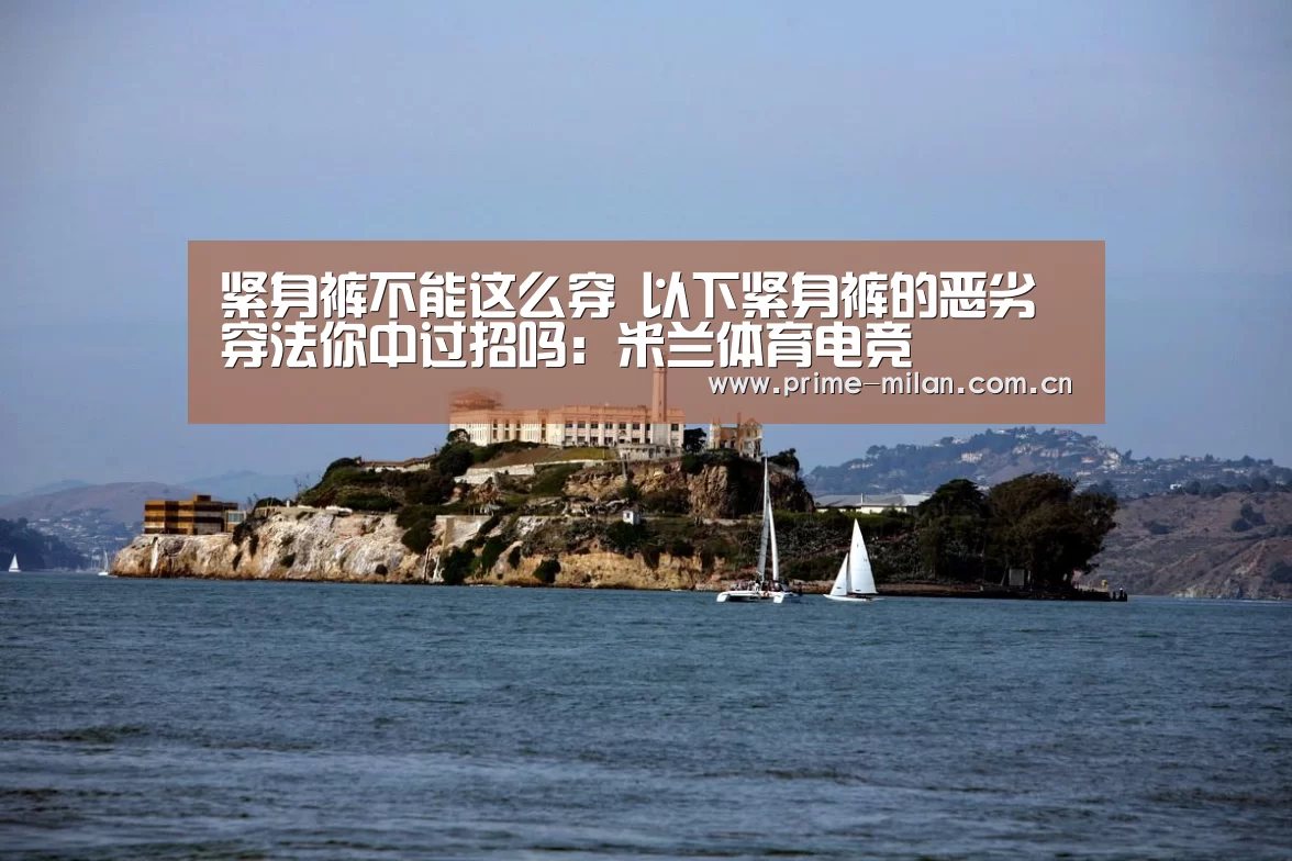 紧身裤不能这么穿 以下紧身裤的恶劣穿法你中过招吗:米兰体育电竞(图2) 意甲联赛