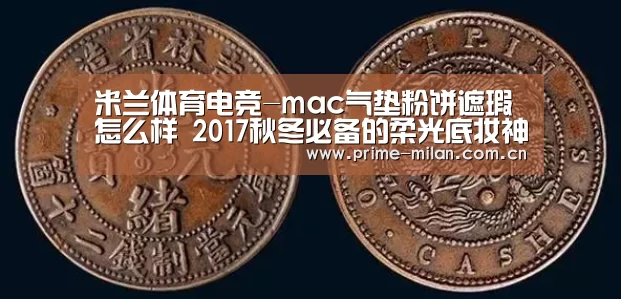 米兰体育电竞-mac气垫粉饼遮瑕怎么样 2017秋冬必备的柔光底妆神器(图1) 意大利足球